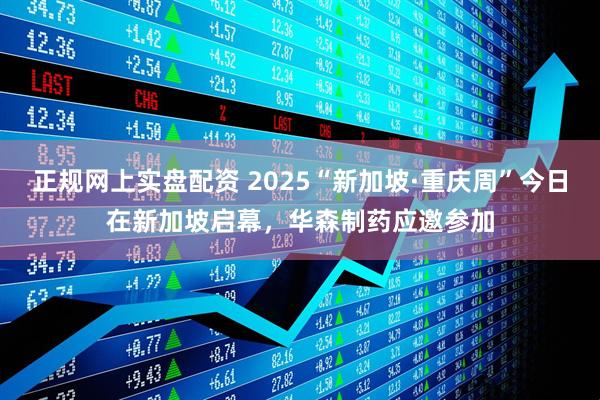 正规网上实盘配资 2025“新加坡·重庆周”今日在新加坡启幕，华森制药应邀参加