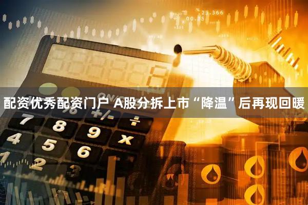 配资优秀配资门户 A股分拆上市“降温”后再现回暖