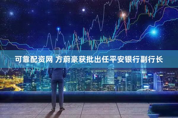 可靠配资网 方蔚豪获批出任平安银行副行长