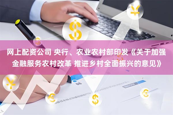 网上配资公司 央行、农业农村部印发《关于加强金融服务农村改革 推进乡村全面振兴的意见》