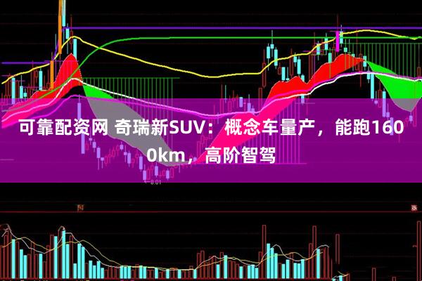 可靠配资网 奇瑞新SUV：概念车量产，能跑1600km，高阶智驾