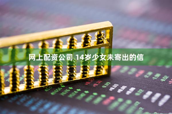 网上配资公司 14岁少女未寄出的信