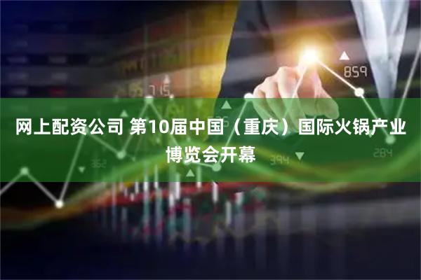 网上配资公司 第10届中国（重庆）国际火锅产业博览会开幕