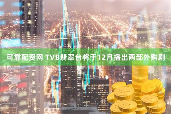 可靠配资网 TVB翡翠台将于12月播出两部外购剧