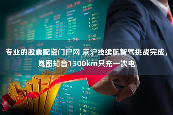 专业的股票配资门户网 京沪线续航智驾挑战完成，岚图知音1300km只充一次电